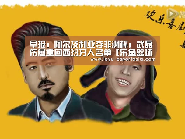 早报:阿尔及利亚夺非洲杯;武磊伤愈重回西班牙人名单【乐鱼篮球竞猜】(图3) 乐鱼篮球竞猜