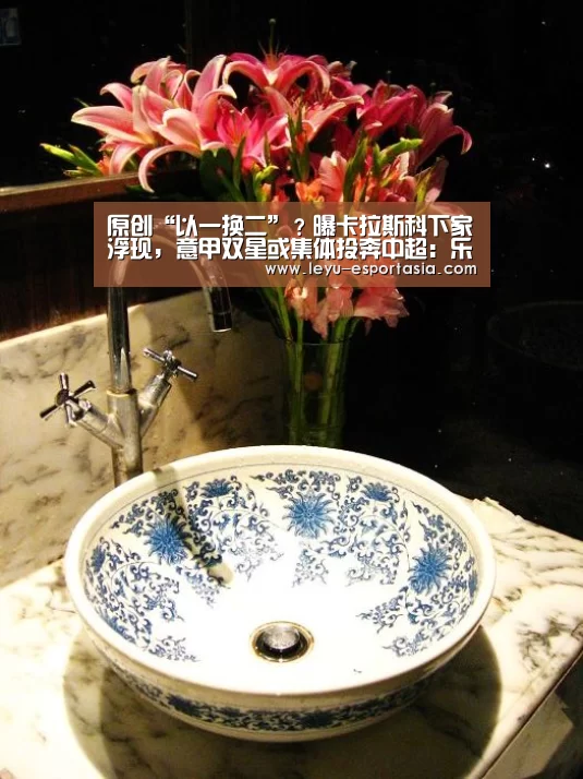 原创“以一换二”?曝卡拉斯科下家浮现,意甲双星或集体投奔中超:乐鱼篮球竞猜(图2) 乐鱼体育官方网站