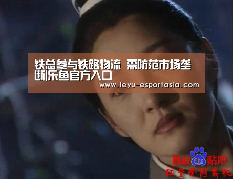 铁总参与铁路物流 需防范市场垄断|乐鱼官方入口(图1) 乐鱼电竞直播