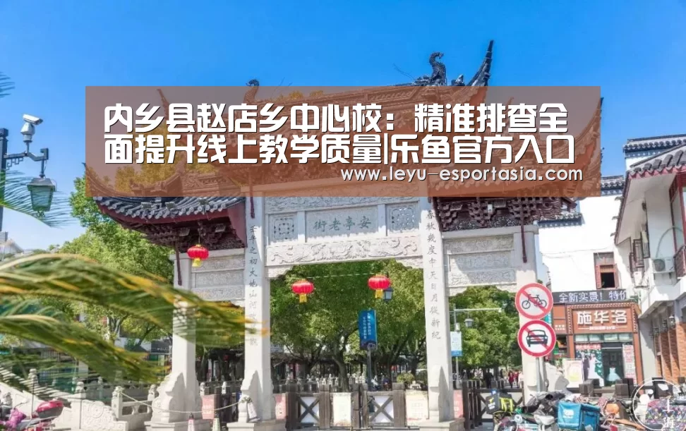 内乡县赵店乡中心校:精准排查全面提升线上教学质量|乐鱼官方入口(图2) 乐鱼官方入口