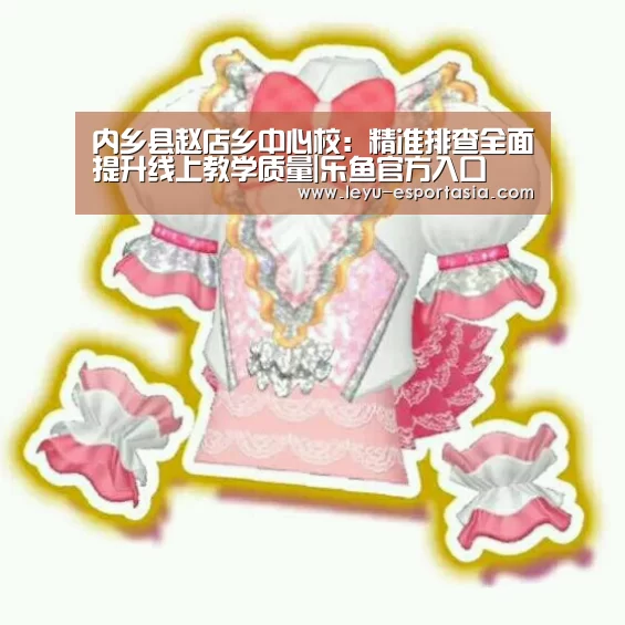 内乡县赵店乡中心校:精准排查全面提升线上教学质量|乐鱼官方入口(图3) 乐鱼电竞直播